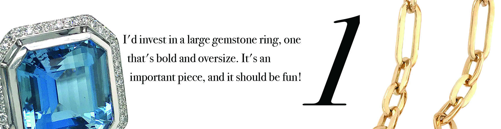 Your Jewelry Wardrobe Tip #1: I'd invest in a large gemstone ring, one that's bold and oversize. It's an important piece, and it should be fun!